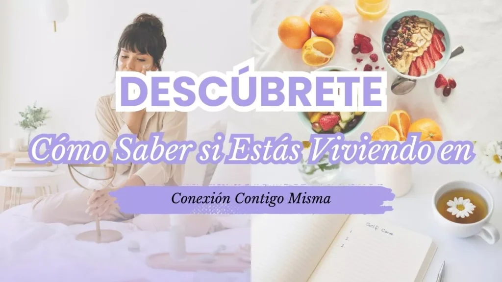 Descúbrete Cómo Saber si Estás Viviendo en Conexión Contigo Misma. Autocuidado.