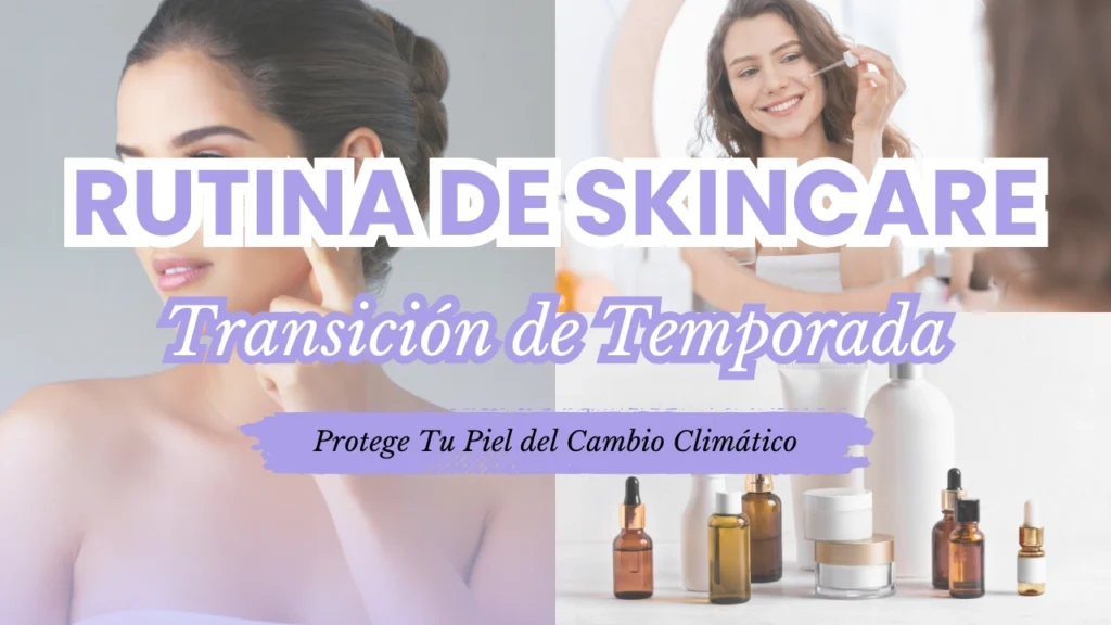 Rutina de Skincare para la Transición de Temporada: Protege Tu Piel del Cambio Climático