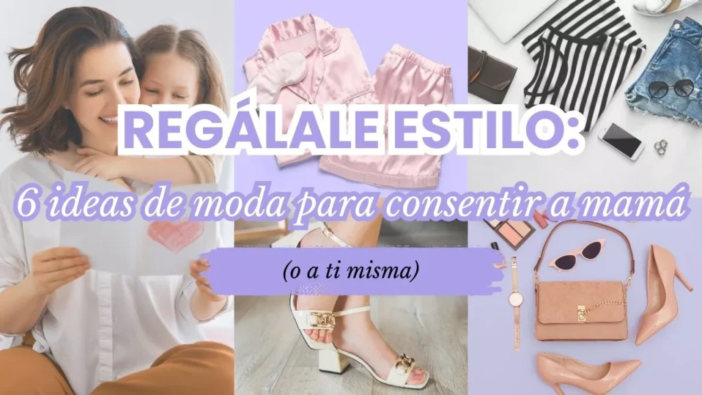 Regálale estilo 6 ideas de moda para consentir a mamá (o a ti misma)